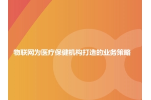 淺談物聯(lián)網(wǎng)為醫療保健機構打造的業(yè)務(wù)策略